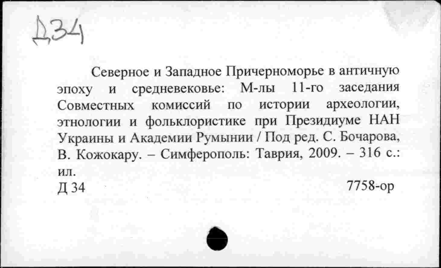 ﻿Северное и Западное Причерноморье в античную эпоху и средневековье: М-лы 11-го заседания Совместных комиссий по истории археологии, этнологии и фольклористике при Президиуме НАН Украины и Академии Румынии / Под ред. С. Бочарова, В. Кожокару. - Симферополь: Таврия, 2009. - 316 с.: ил.
д 34	7758-ор